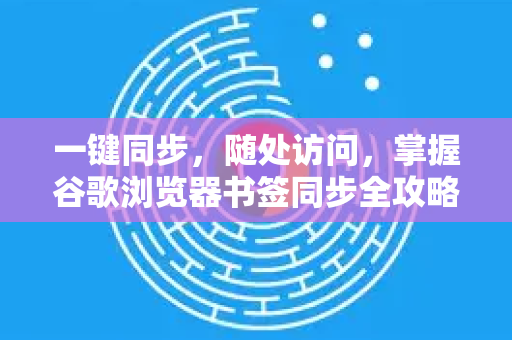 一键同步，随处访问，掌握谷歌浏览器书签同步全攻略