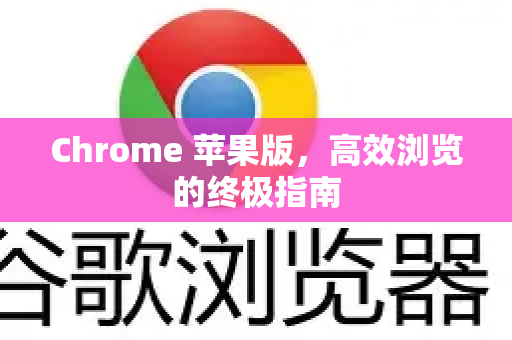Chrome 苹果版，高效浏览的终极指南