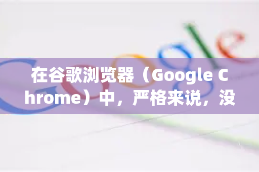 在谷歌浏览器（Google Chrome）中，严格来说，没有传统意义上的开启文件关联开关，因为它不是一个操作系统级别的设置程序-第1张图片-Google下载|谷歌浏览器官网-2026最新版
