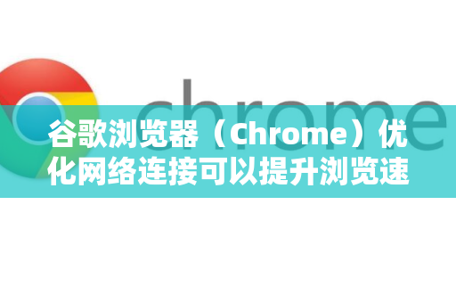 谷歌浏览器(Chrome)优化网络连接可以提升浏览速度、减少延迟并改善整体体验。以下是详细的方法,从基础设置到高级调整,涵盖多个层面-第1张图片-Google下载|谷歌浏览器官网-2026最新版 谷歌浏览器(Chrome)优化网络连接可以提升浏览速度、减少延迟并改善整体体验。以下是详细的方法,从基础设置到高级调整,涵盖多个层面-第1张图片-Google下载|谷歌浏览器官网-2026最新版