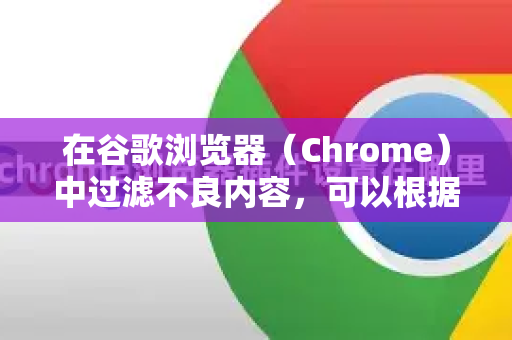 在谷歌浏览器（Chrome）中过滤不良内容，可以根据您的具体需求（如保护儿童、屏蔽广告或成人内容、提升工作效率等）采取不同的方案。以下为您梳理了从简单到全面的几种主流方法-第1张图片-Google下载|谷歌浏览器官网-2026最新版