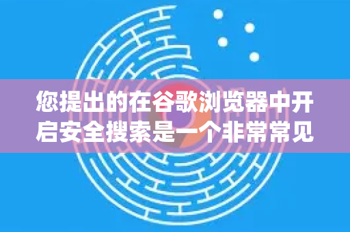 您提出的在谷歌浏览器中开启安全搜索是一个非常常见的需求。首先需要明确一个关键点,安全搜索功能主要是由搜索引擎(如 Google 搜索、Bing 等)提供的,而不是由浏览器本身直接控制的-第1张图片-Google下载|谷歌浏览器官网-2026最新版 您提出的在谷歌浏览器中开启安全搜索是一个非常常见的需求。首先需要明确一个关键点,安全搜索功能主要是由搜索引擎(如 Google 搜索、Bing 等)提供的,而不是由浏览器本身直接控制的-第1张图片-Google下载|谷歌浏览器官网-2026最新版