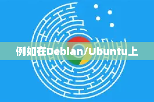 例如在Debian/Ubuntu上-第1张图片-Google下载|谷歌浏览器官网-2026最新版