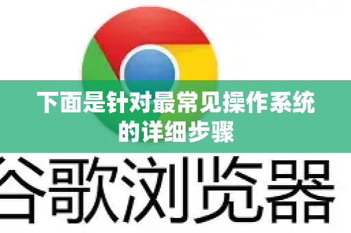 下面是针对最常见操作系统的详细步骤-第1张图片-Google下载|谷歌浏览器官网-2026最新版 下面是针对最常见操作系统的详细步骤-第1张图片-Google下载|谷歌浏览器官网-2026最新版