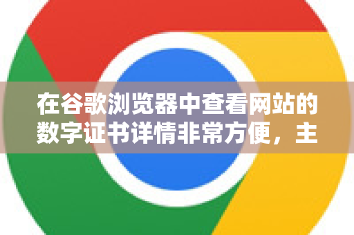 在谷歌浏览器中查看网站的数字证书详情非常方便,主要有两种常用方法。以下是详细的步骤说明-第1张图片-Google下载|谷歌浏览器官网-2026最新版 在谷歌浏览器中查看网站的数字证书详情非常方便,主要有两种常用方法。以下是详细的步骤说明-第1张图片-Google下载|谷歌浏览器官网-2026最新版