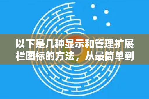 以下是几种显示和管理扩展栏图标的方法,从最简单到最全面-第1张图片-Google下载|谷歌浏览器官网-2026最新版 以下是几种显示和管理扩展栏图标的方法,从最简单到最全面-第1张图片-Google下载|谷歌浏览器官网-2026最新版