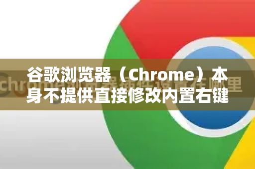 谷歌浏览器（Chrome）本身不提供直接修改内置右键菜单的选项，这是出于安全和稳定性的考虑。但是，您可以通过以下几种主要方法来实现类似自定义的效果-第1张图片-Google下载|谷歌浏览器官网-2026最新版