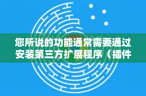 您所说的功能通常需要通过安装第三方扩展程序（插件）来实现。这类扩展可以在您将鼠标悬停在链接、图片或视频上时，直接显示一个预览窗口，无需点击打开-第1张图片-Google下载|谷歌浏览器官网-2026最新版