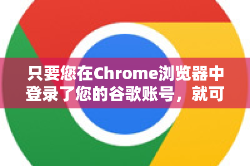 只要您在Chrome浏览器中登录了您的谷歌账号，就可以按照以下步骤轻松开启。整个过程在浏览器中完成