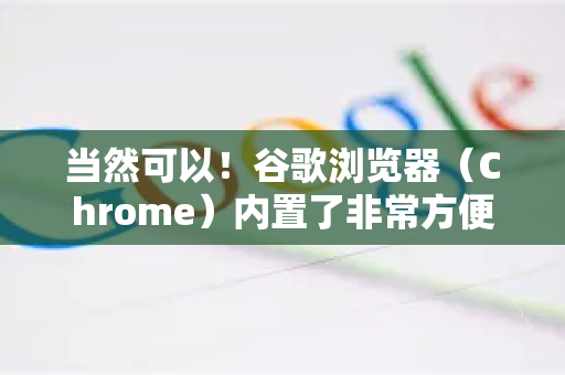 当然可以！谷歌浏览器（Chrome）内置了非常方便的谷歌翻译功能，可以将整个网页翻译成你设定的语言。以下是详细的操作方法