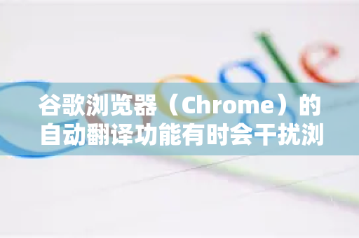 谷歌浏览器（Chrome）的自动翻译功能有时会干扰浏览，尤其是在您想阅读原文时。关闭它有几种方法，具体取决于您是想临时关闭还是永久关闭