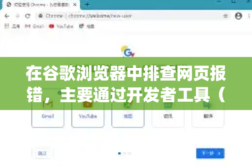 在谷歌浏览器中排查网页报错，主要通过开发者工具（Developer Tools）进行。以下是详细步骤和常用方法-第1张图片-Google下载|谷歌浏览器官网-2026最新版