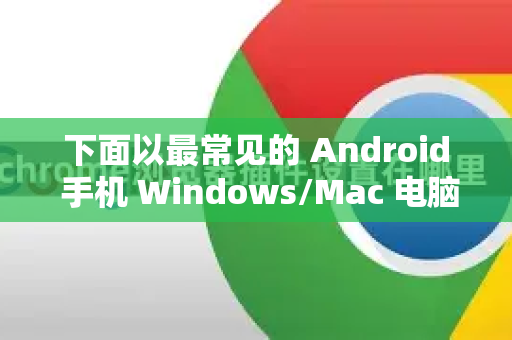 下面以最常见的 Android 手机 Windows/Mac 电脑为例,详细介绍两种方法-第1张图片-Google下载|谷歌浏览器官网-2026最新版 下面以最常见的 Android 手机 Windows/Mac 电脑为例,详细介绍两种方法-第1张图片-Google下载|谷歌浏览器官网-2026最新版