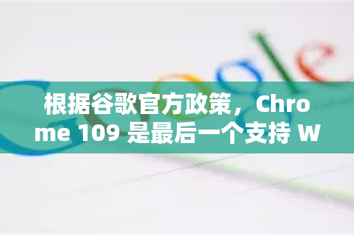 根据谷歌官方政策，Chrome 109 是最后一个支持 Windows 7 的版本。微软已在 2020 年 1 月停止对 Win7 的扩展支持，因此谷歌和其他主要软件商也随之结束了支持