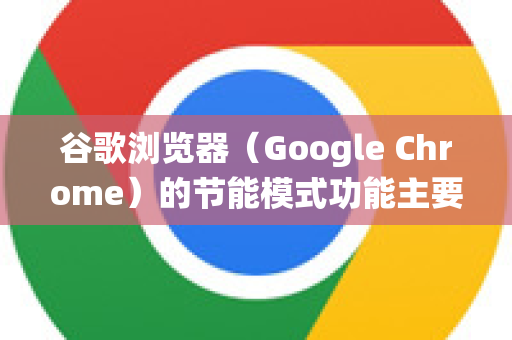 谷歌浏览器（Google Chrome）的节能模式功能主要根据你的设备类型（笔记本电脑或台式机）和操作系统有所不同。目前主要有两种相关功能，内存节省程序 和 节能模式