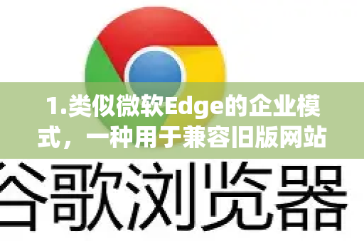 1.类似微软Edge的企业模式，一种用于兼容旧版网站的模式-第1张图片-Google下载|谷歌浏览器官网-2026最新版