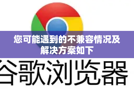 您可能遇到的不兼容情况及解决方案如下