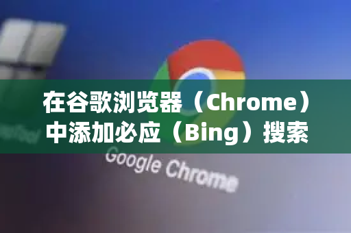 在谷歌浏览器（Chrome）中添加必应（Bing）搜索引擎非常简单。以下是几种方法，您可以根据自己的喜好选择