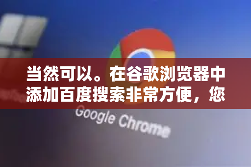 当然可以。在谷歌浏览器中添加百度搜索非常方便，您可以根据自己的需求选择以下两种主要方法