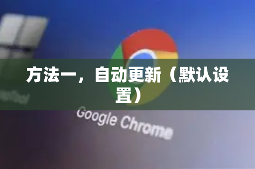 方法一，自动更新（默认设置）-第1张图片-Google下载|谷歌浏览器官网-2026最新版