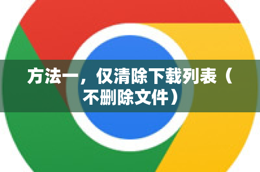 方法一，仅清除下载列表（不删除文件）-第1张图片-Google下载|谷歌浏览器官网-2026最新版