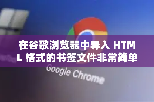 在谷歌浏览器中导入 HTML 格式的书签文件非常简单，以下是详细步骤