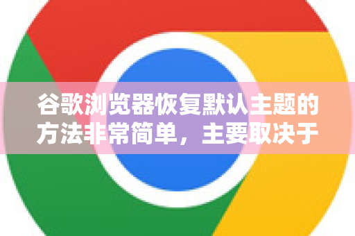 谷歌浏览器恢复默认主题的方法非常简单，主要取决于您当前使用的主题来源。请根据您的情况选择以下最适合的方法