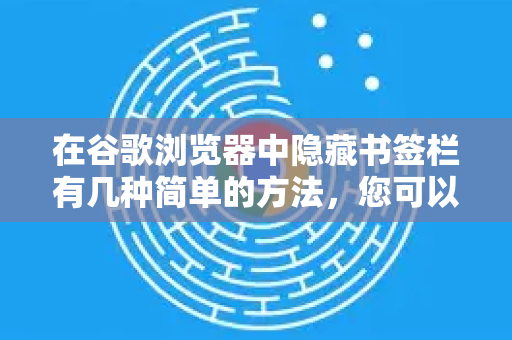在谷歌浏览器中隐藏书签栏有几种简单的方法，您可以根据自己的使用习惯选择