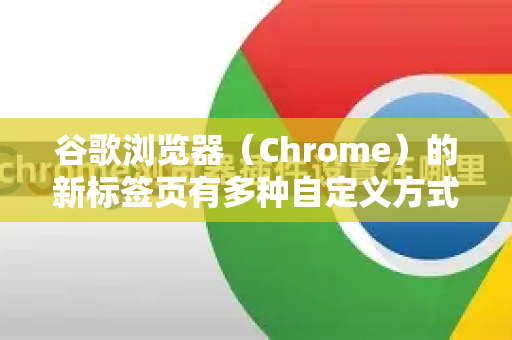 谷歌浏览器（Chrome）的新标签页有多种自定义方式，你可以根据自己的喜好设置背景、快捷方式和显示内容。以下是详细的设置方法