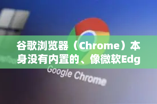 谷歌浏览器（Chrome）本身没有内置的、像微软Edge那样的鼠标悬停标签页预览功能。这是一个许多用户希望Chrome加入的功能，但截至目前，它仍未正式提供