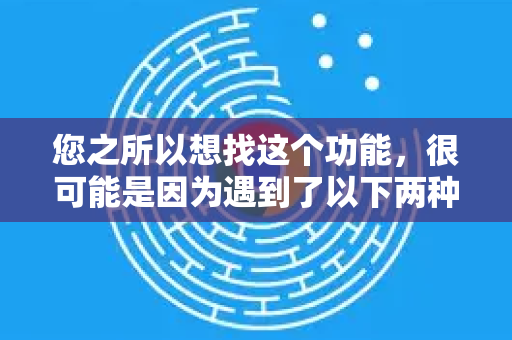 您之所以想找这个功能，很可能是因为遇到了以下两种情况，而解决方案各不相同