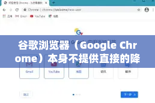 谷歌浏览器（Google Chrome）本身不提供直接的降级选项，因为其设计为自动更新到最新版本。但如果你因兼容性、稳定性或测试需求需要降级，可以按照以下步骤操作