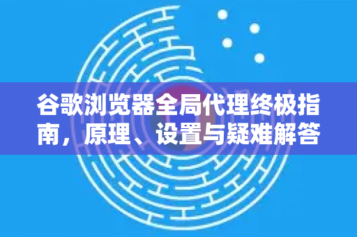 谷歌浏览器全局代理终极指南,原理、设置与疑难解答-第1张图片-Google下载|谷歌浏览器官网-2026最新版 谷歌浏览器全局代理终极指南,原理、设置与疑难解答-第1张图片-Google下载|谷歌浏览器官网-2026最新版