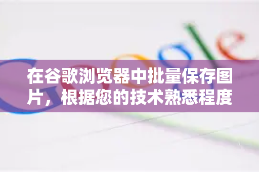在谷歌浏览器中批量保存图片,根据您的技术熟悉程度和需求,有多种高效的方法。以下为您整理了从易到难、不同场景下的解决方案-第1张图片-Google下载|谷歌浏览器官网-2026最新版 在谷歌浏览器中批量保存图片,根据您的技术熟悉程度和需求,有多种高效的方法。以下为您整理了从易到难、不同场景下的解决方案-第1张图片-Google下载|谷歌浏览器官网-2026最新版