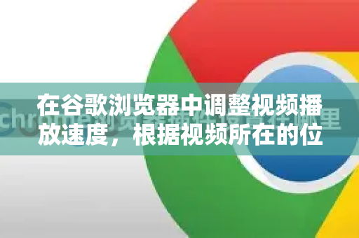 在谷歌浏览器中调整视频播放速度，根据视频所在的位置（在线网站或本地文件）有不同的方法。以下是详细的解决方案
