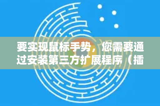 要实现鼠标手势，您需要通过安装第三方扩展程序（插件）来实现。这是最主流、最方便的方法-第1张图片-Google下载|谷歌浏览器官网-2026最新版