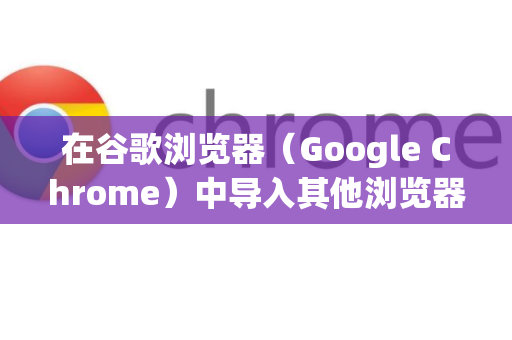 在谷歌浏览器(Google Chrome)中导入其他浏览器的数据非常简单,以下是详细步骤-第1张图片-Google下载|谷歌浏览器官网-2026最新版 在谷歌浏览器(Google Chrome)中导入其他浏览器的数据非常简单,以下是详细步骤-第1张图片-Google下载|谷歌浏览器官网-2026最新版