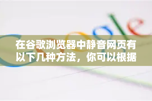 在谷歌浏览器中静音网页有以下几种方法，你可以根据需求选择
