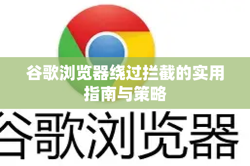谷歌浏览器绕过拦截的实用指南与策略-第1张图片-Google下载|谷歌浏览器官网-2026最新版