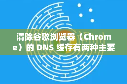 清除谷歌浏览器（Chrome）的 DNS 缓存有两种主要方法，通过浏览器内部页面 和 通过操作系统级别。以下是详细步骤