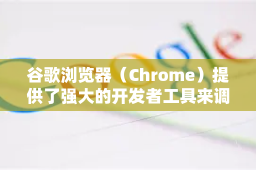 谷歌浏览器（Chrome）提供了强大的开发者工具来调试网页，以下是详细的使用指南