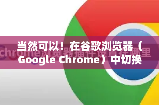 当然可以！在谷歌浏览器（Google Chrome）中切换账号通常有两种情况，它们的操作和影响范围不同，请根据你的需求选择