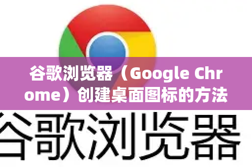 谷歌浏览器（Google Chrome）创建桌面图标的方法如下