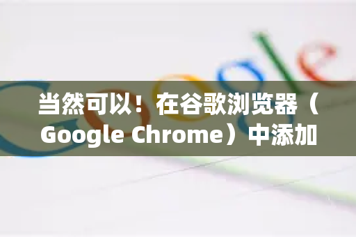 当然可以！在谷歌浏览器（Google Chrome）中添加快捷方式主要分为两大类，为网站创建快捷方式和为浏览器本身创建快捷方式