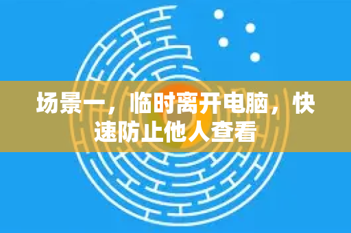 场景一，临时离开电脑，快速防止他人查看