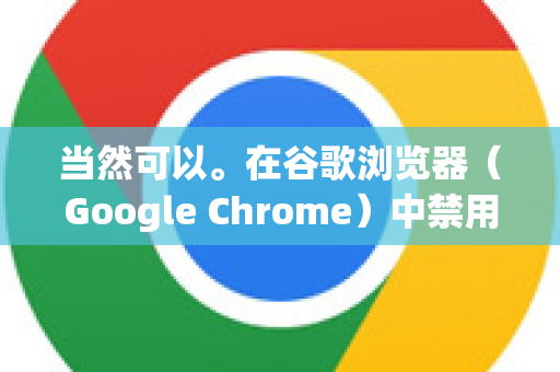 当然可以。在谷歌浏览器（Google Chrome）中禁用插件（扩展程序）非常简单。根据您的需求，可以选择暂时禁用或永久移除
