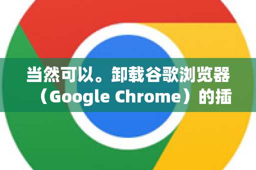 当然可以。卸载谷歌浏览器（Google Chrome）的插件（更准确的说法是扩展程序）非常简单，有多种方法。以下是详细步骤，从最常见到最彻底的方法