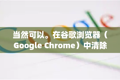 当然可以。在谷歌浏览器(Google Chrome)中清除历史记录有多种方法,以下是详细的操作步骤,适用于Windows、macOS和Linux系统-第1张图片-Google下载|谷歌浏览器官网-2026最新版 当然可以。在谷歌浏览器(Google Chrome)中清除历史记录有多种方法,以下是详细的操作步骤,适用于Windows、macOS和Linux系统-第1张图片-Google下载|谷歌浏览器官网-2026最新版