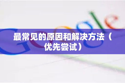 最常见的原因和解决方法（优先尝试）
