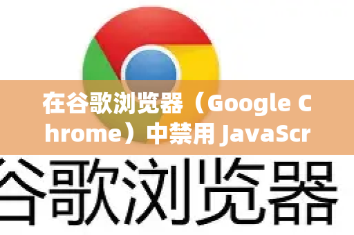 在谷歌浏览器（Google Chrome）中禁用 JavaScript 有多种方法，从针对单个页面到全局设置都有。以下是几种最常用的方法，您可以根据需要选择